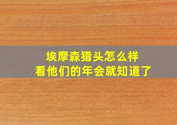 埃摩森猎头怎么样 看他们的年会就知道了